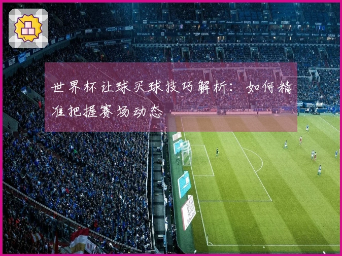 世界杯让球买球技巧解析：如何精准把握赛场动态