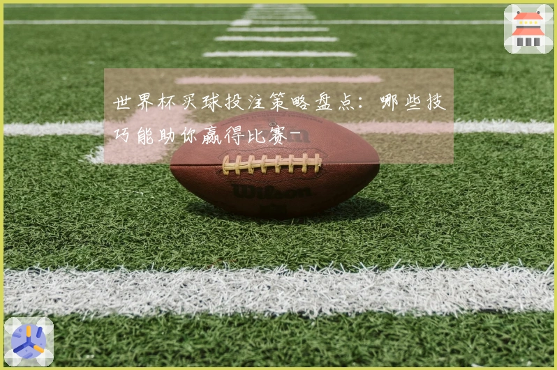 世界杯买球投注策略盘点：哪些技巧能助你赢得比赛-