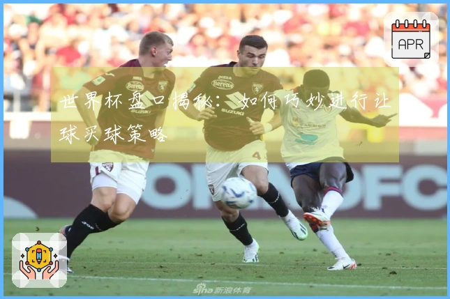 世界杯盘口揭秘：如何巧妙进行让球买球策略