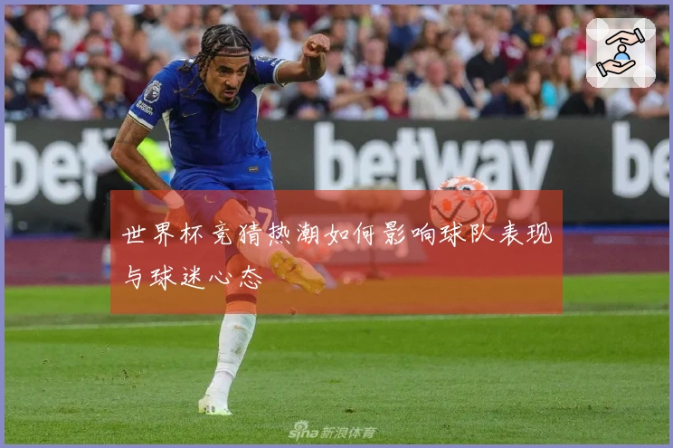 世界杯竞猜热潮如何影响球队表现与球迷心态