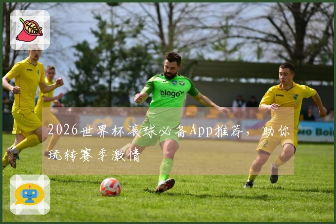 2026世界杯滚球必备App推荐，助你玩转赛季激情