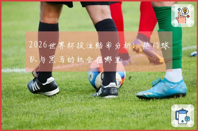2026世界杯投注赔率分析:热门球队与黑马的机会在哪里