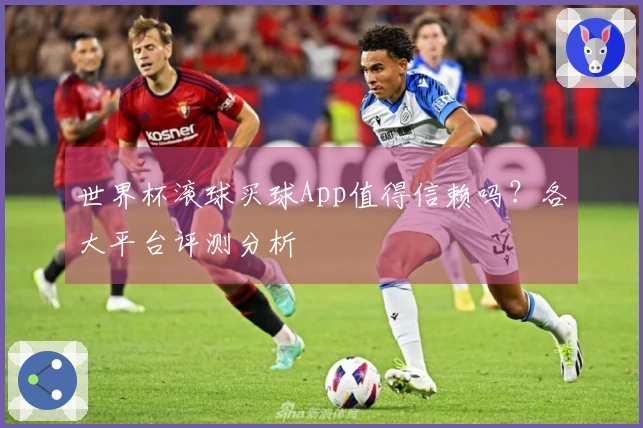 世界杯滚球买球App值得信赖吗？各大平台评测分析