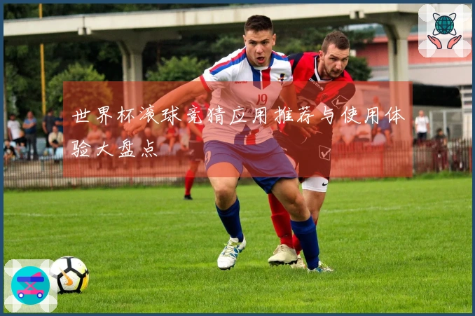 世界杯滚球竞猜应用推荐与使用体验大盘点