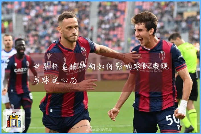 世界杯竞猜热潮如何影响球队表现与球迷心态