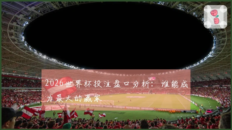 2026世界杯投注盘口分析：谁能成为最大的赢家
