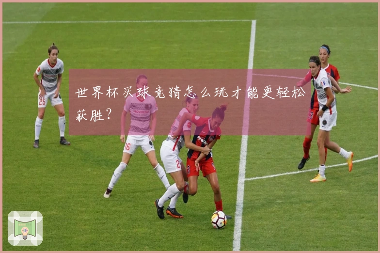 世界杯买球竞猜怎么玩才能更轻松获胜？
