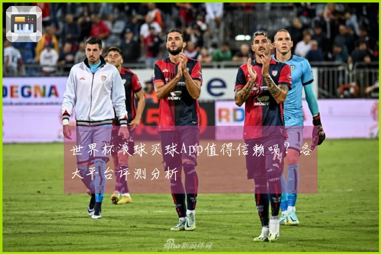 世界杯滚球买球App值得信赖吗？各大平台评测分析