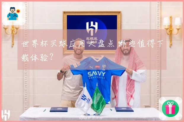 世界杯买球应用大盘点 哪些值得下载体验？