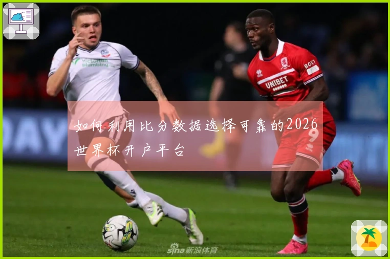 如何利用比分数据选择可靠的2026世界杯开户平台