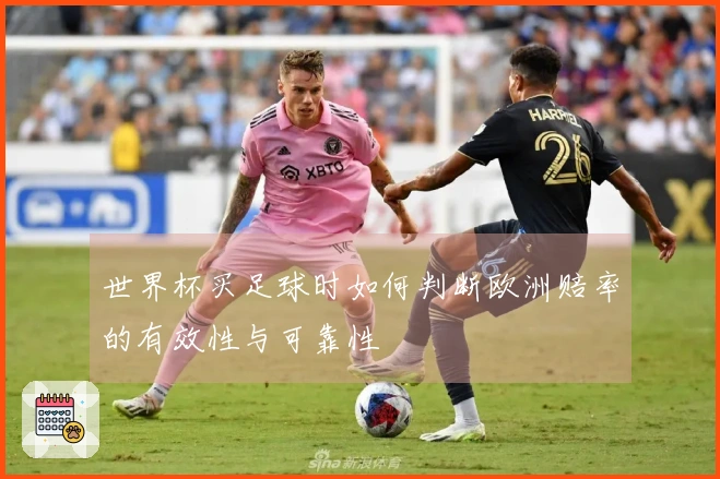 世界杯买足球时如何判断欧洲赔率的有效性与可靠性