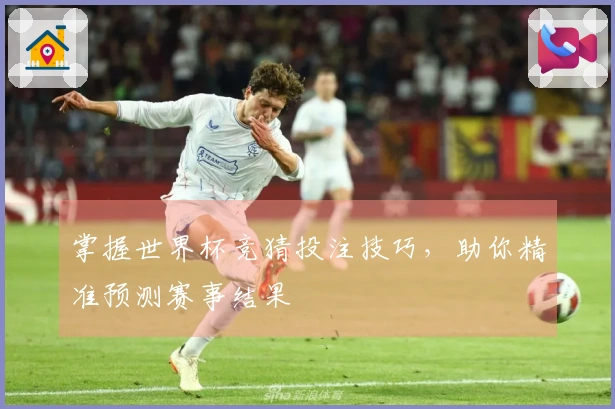 掌握世界杯竞猜投注技巧，助你精准预测赛事结果