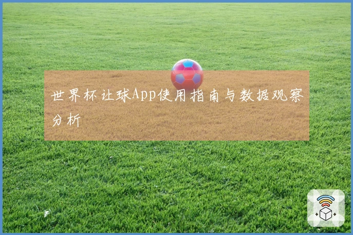 世界杯让球App使用指南与数据观察分析