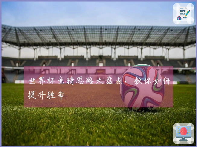 世界杯竞猜思路大盘点，教你如何提升胜率