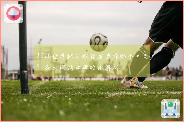 2026世界杯买球你该选择哪个平台？各大网站口碑对比解析