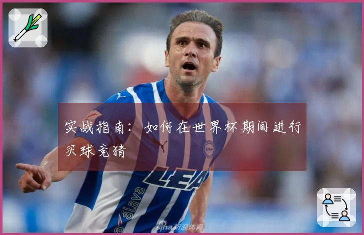 实战指南：如何在世界杯期间进行买球竞猜