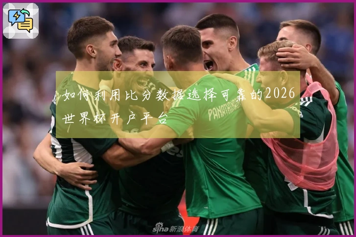 如何利用比分数据选择可靠的2026世界杯开户平台