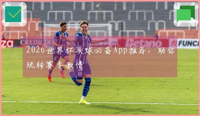 2026世界杯滚球必备App推荐，助你玩转赛季激情