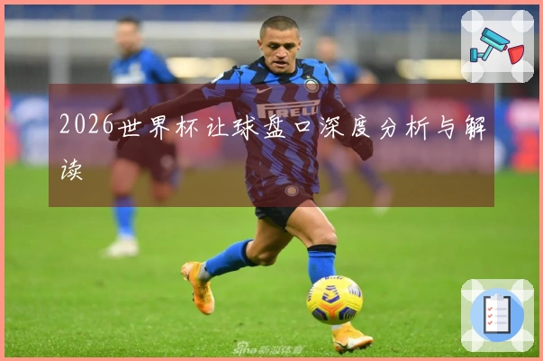 2026世界杯让球盘口深度分析与解读