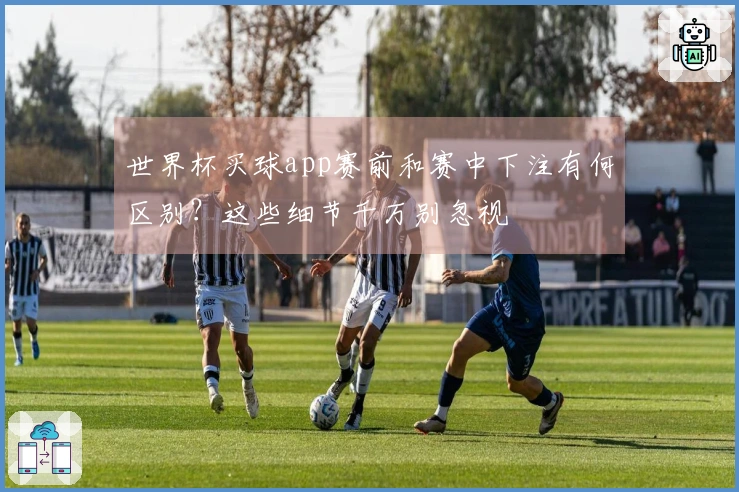世界杯买球app赛前和赛中下注有何区别？这些细节千万别忽视