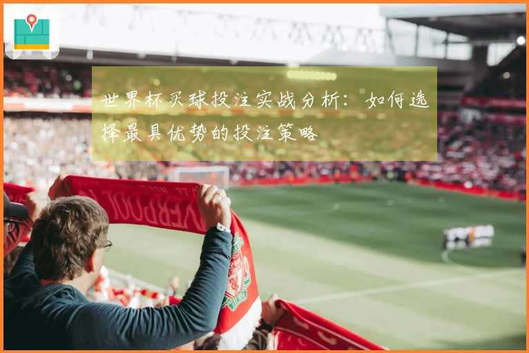 世界杯买球投注实战分析：如何选择最具优势的投注策略