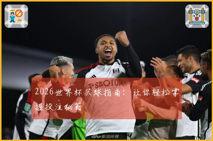 2026世界杯买球指南：让你轻松掌握投注秘籍