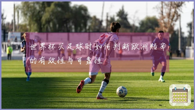 世界杯买足球时如何判断欧洲赔率的有效性与可靠性