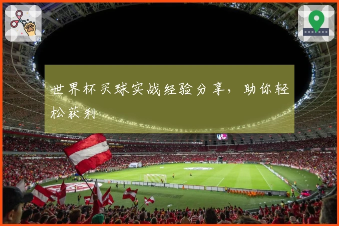 世界杯买球实战经验分享，助你轻松获利