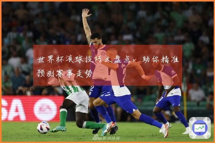 世界杯滚球技巧大盘点,助你精准预测赛事走势