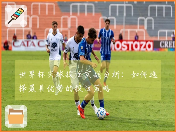 世界杯买球投注实战分析:如何选择最具优势的投注策略