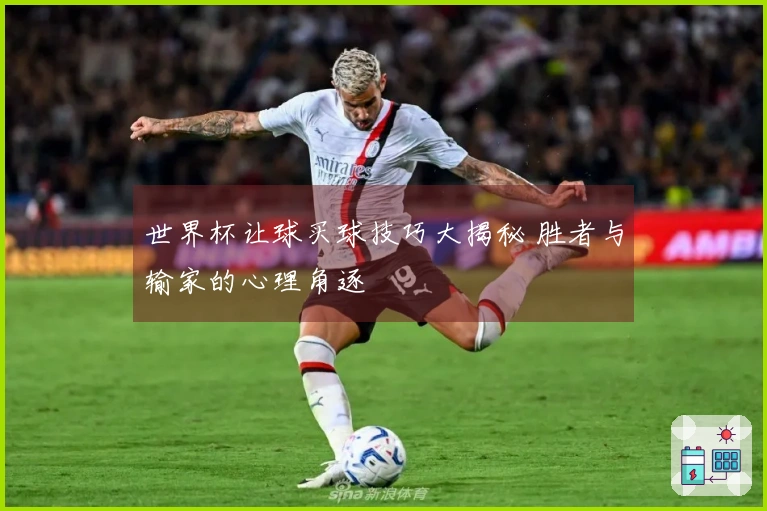 世界杯让球买球技巧大揭秘 胜者与输家的心理角逐