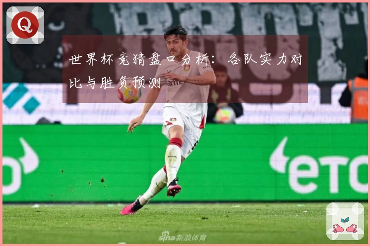 世界杯竞猜盘口分析：各队实力对比与胜负预测