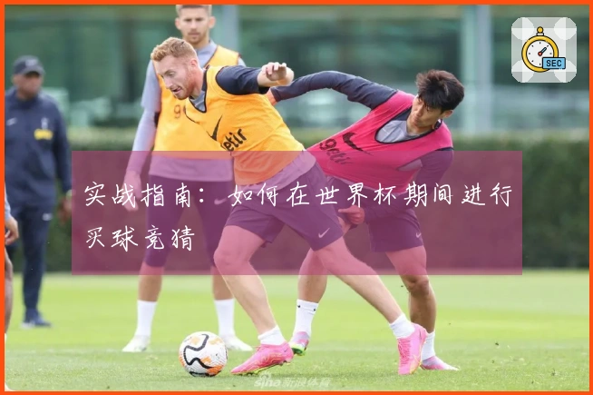 实战指南：如何在世界杯期间进行买球竞猜