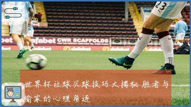 世界杯让球买球技巧大揭秘 胜者与输家的心理角逐